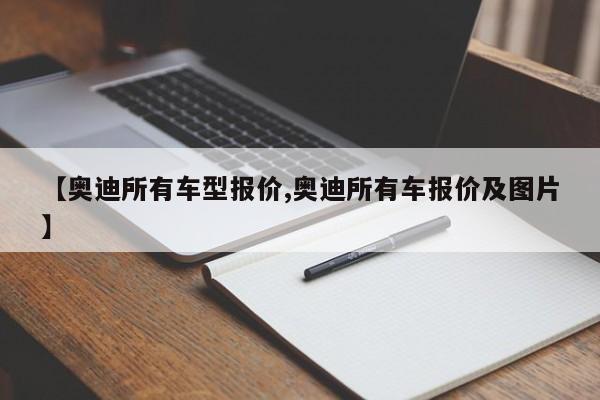 【奥迪所有车型报价,奥迪所有车报价及图片】