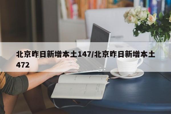 北京昨日新增本土147/北京昨日新增本土472