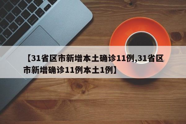 【31省区市新增本土确诊11例,31省区市新增确诊11例本土1例】