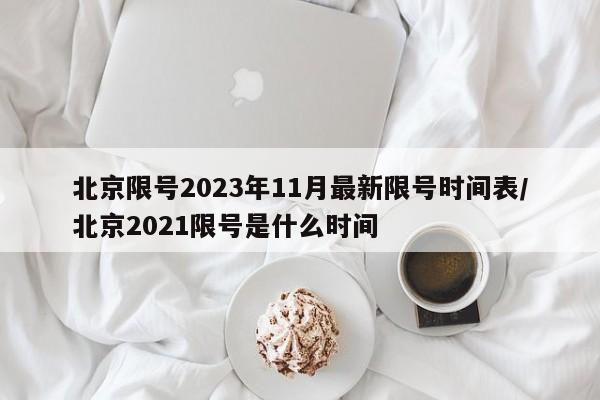 北京限号2023年11月最新限号时间表/北京2021限号是什么时间