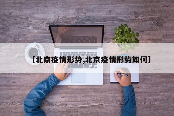 【北京疫情形势,北京疫情形势如何】