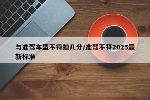 与准驾车型不符扣几分/准驾不符2025最新标准
