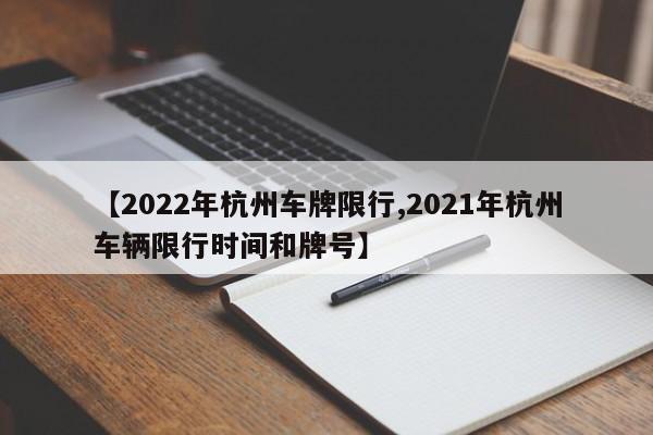 【2022年杭州车牌限行,2021年杭州车辆限行时间和牌号】