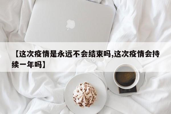 【这次疫情是永远不会结束吗,这次疫情会持续一年吗】