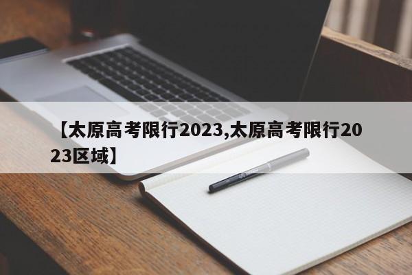 【太原高考限行2023,太原高考限行2023区域】