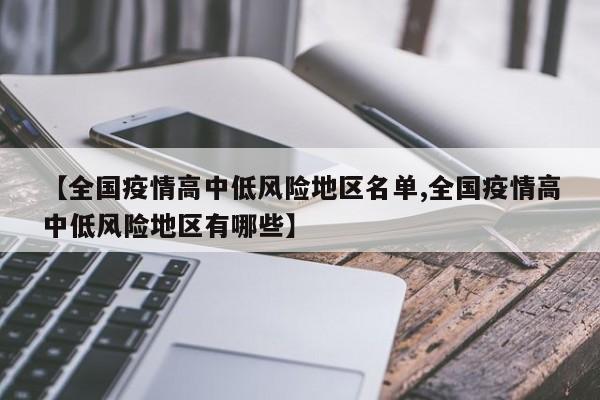 【全国疫情高中低风险地区名单,全国疫情高中低风险地区有哪些】