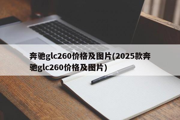 奔驰glc260价格及图片(2025款奔驰glc260价格及图片)