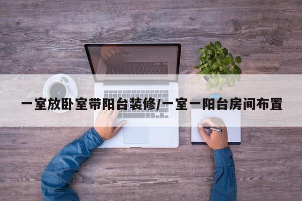 一室放卧室带阳台装修/一室一阳台房间布置