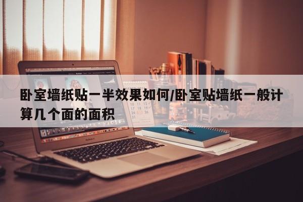 卧室墙纸贴一半效果如何/卧室贴墙纸一般计算几个面的面积