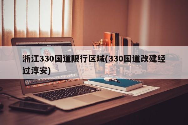 浙江330国道限行区域(330国道改建经过淳安)