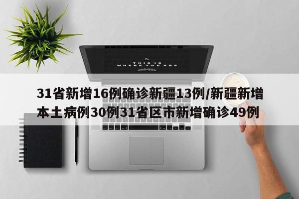 31省新增16例确诊新疆13例/新疆新增本土病例30例31省区市新增确诊49例