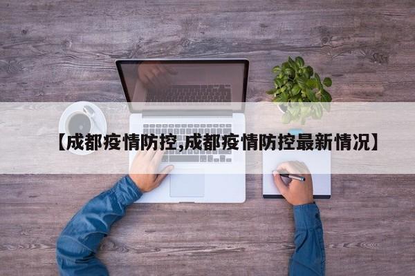 【成都疫情防控,成都疫情防控最新情况】