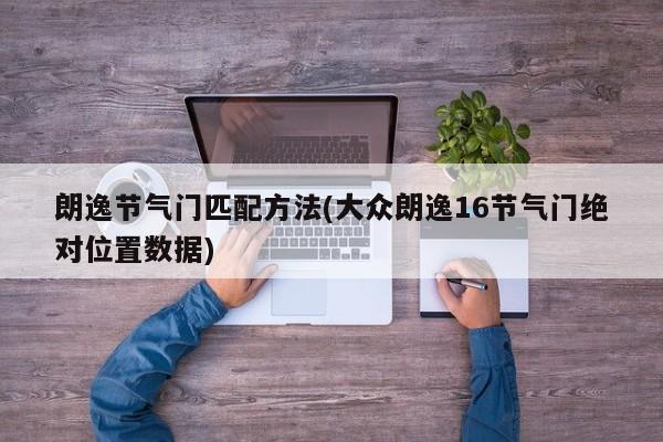 朗逸节气门匹配方法(大众朗逸16节气门绝对位置数据)