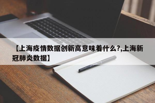 【上海疫情数据创新高意味着什么?,上海新冠肺炎数据】