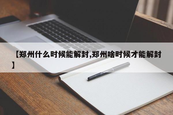 【郑州什么时候能解封,郑州啥时候才能解封】