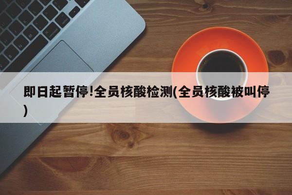 即日起暂停!全员核酸检测(全员核酸被叫停)