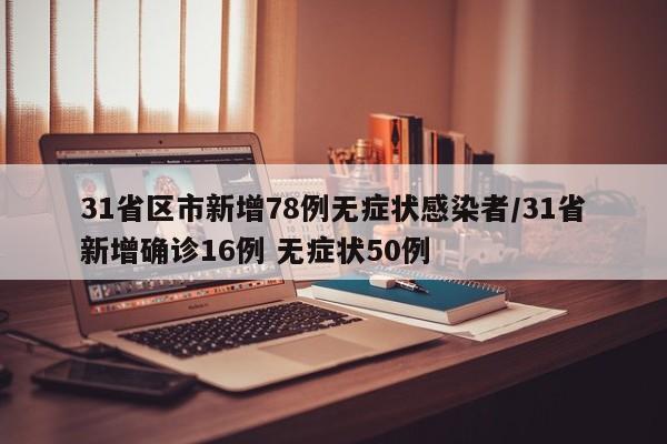 31省区市新增78例无症状感染者/31省新增确诊16例 无症状50例
