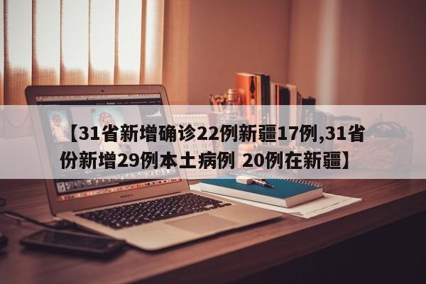 【31省新增确诊22例新疆17例,31省份新增29例本土病例 20例在新疆】