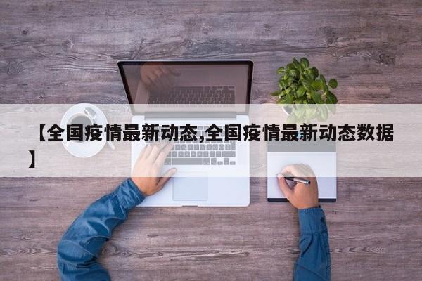 【全国疫情最新动态,全国疫情最新动态数据】