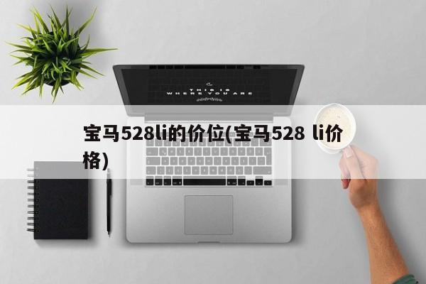 宝马528li的价位(宝马528 li价格)