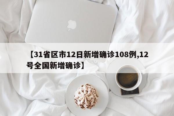 【31省区市12日新增确诊108例,12号全国新增确诊】