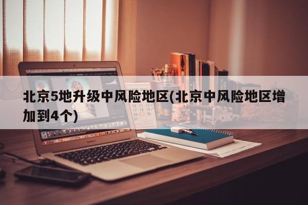 北京5地升级中风险地区(北京中风险地区增加到4个)