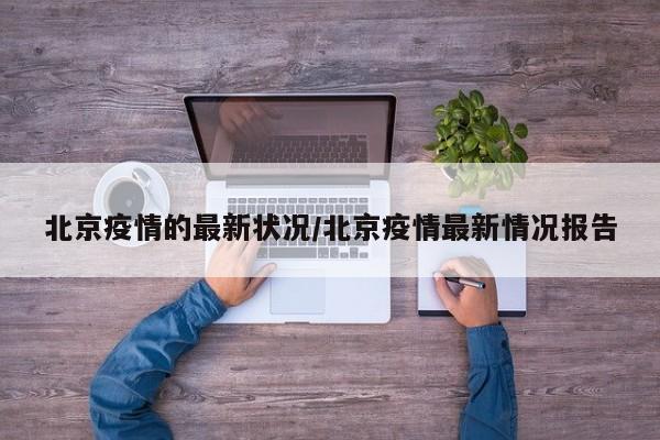北京疫情的最新状况/北京疫情最新情况报告