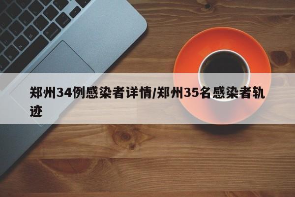 郑州34例感染者详情/郑州35名感染者轨迹