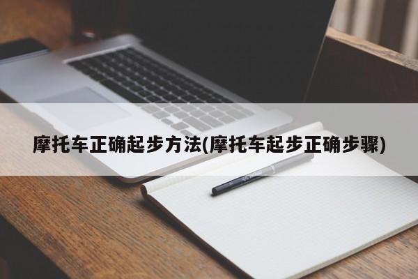 摩托车正确起步方法(摩托车起步正确步骤)