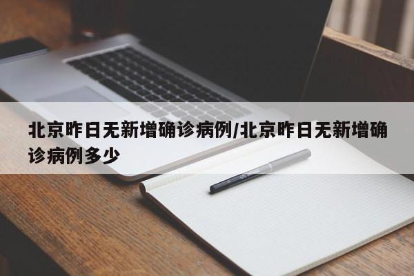 北京昨日无新增确诊病例/北京昨日无新增确诊病例多少
