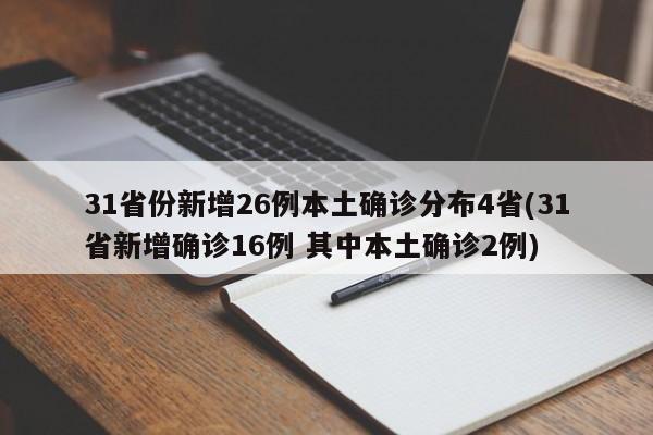 31省份新增26例本土确诊分布4省(31省新增确诊16例 其中本土确诊2例)