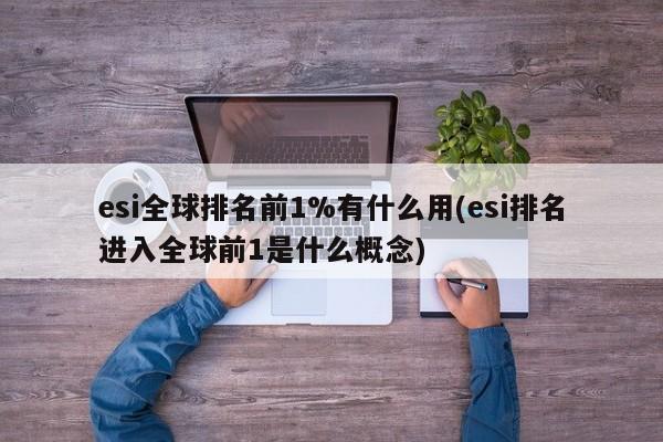 esi全球排名前1%有什么用(esi排名进入全球前1是什么概念)