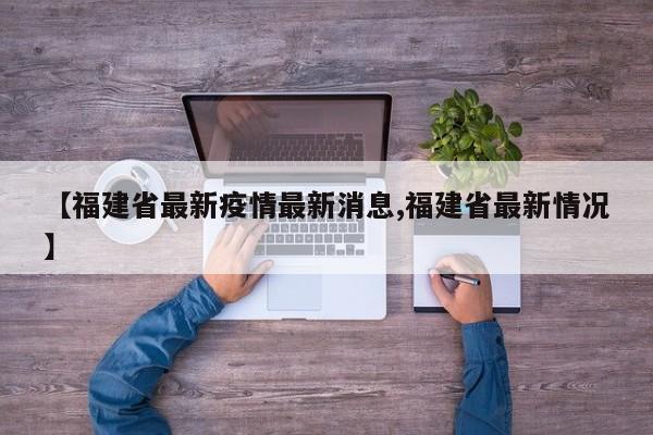 【福建省最新疫情最新消息,福建省最新情况】