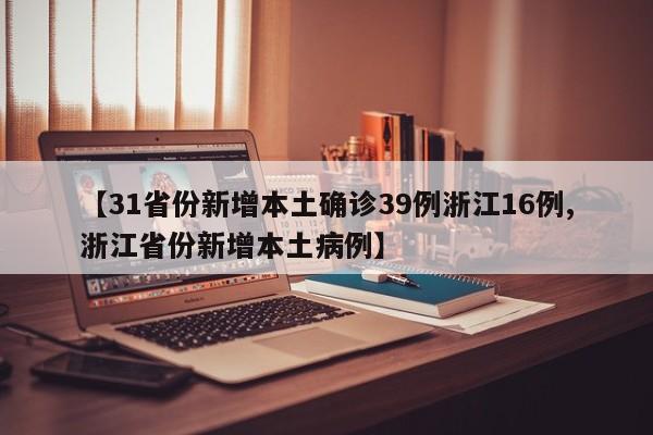 【31省份新增本土确诊39例浙江16例,浙江省份新增本土病例】