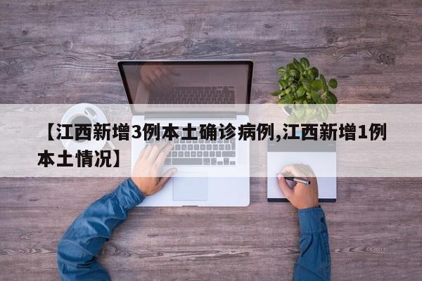 【江西新增3例本土确诊病例,江西新增1例本土情况】