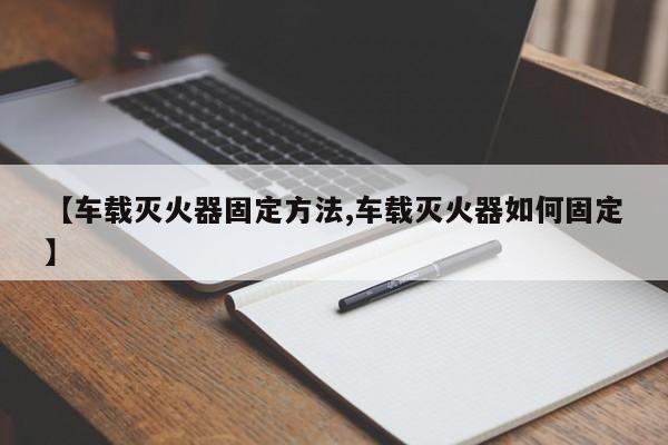 【车载灭火器固定方法,车载灭火器如何固定】