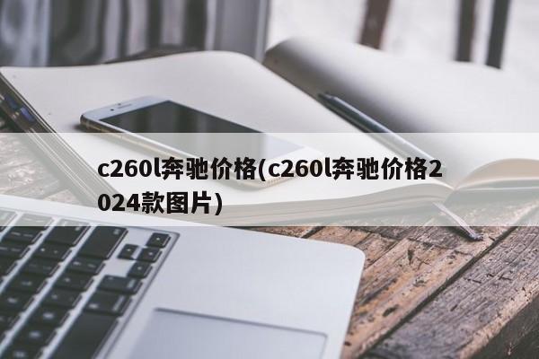 c260l奔驰价格(c260l奔驰价格2024款图片)
