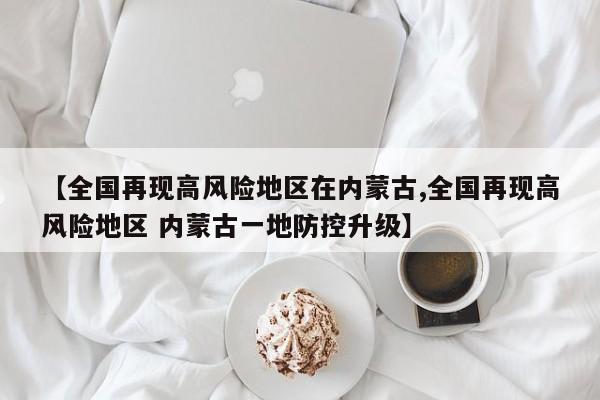 【全国再现高风险地区在内蒙古,全国再现高风险地区 内蒙古一地防控升级】