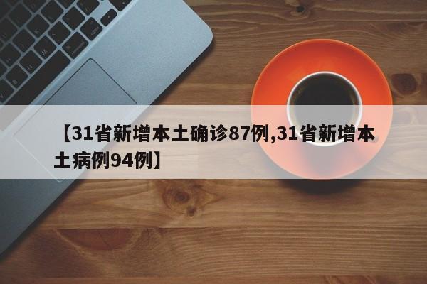 【31省新增本土确诊87例,31省新增本土病例94例】
