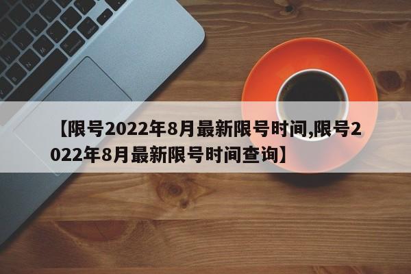 【限号2022年8月最新限号时间,限号2022年8月最新限号时间查询】