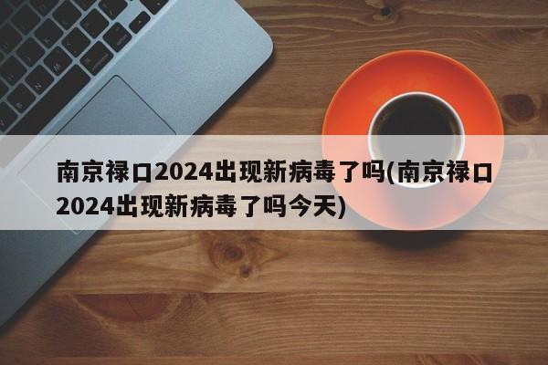 南京禄口2024出现新病毒了吗(南京禄口2024出现新病毒了吗今天)