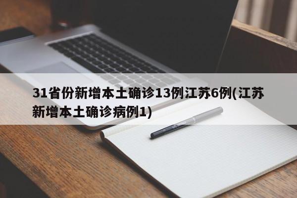 31省份新增本土确诊13例江苏6例(江苏新增本土确诊病例1)