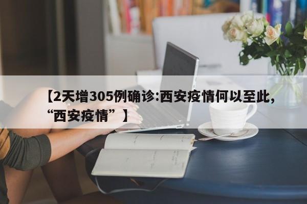 【2天增305例确诊:西安疫情何以至此,“西安疫情”】
