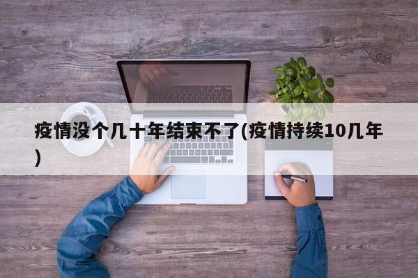 疫情没个几十年结束不了(疫情持续10几年)