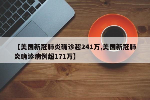 【美国新冠肺炎确诊超241万,美国新冠肺炎确诊病例超171万】