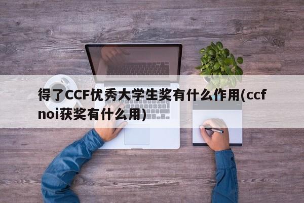得了CCF优秀大学生奖有什么作用(ccfnoi获奖有什么用)