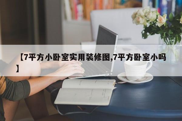【7平方小卧室实用装修图,7平方卧室小吗】