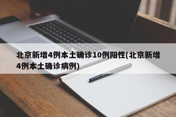 北京新增4例本土确诊10例阳性(北京新增4例本土确诊病例)