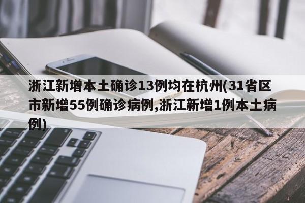 浙江新增本土确诊13例均在杭州(31省区市新增55例确诊病例,浙江新增1例本土病例)