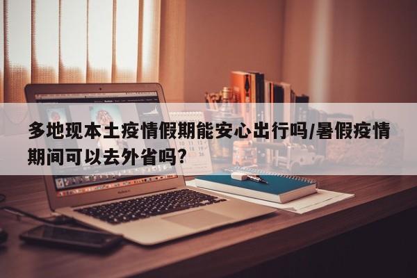 多地现本土疫情假期能安心出行吗/暑假疫情期间可以去外省吗?